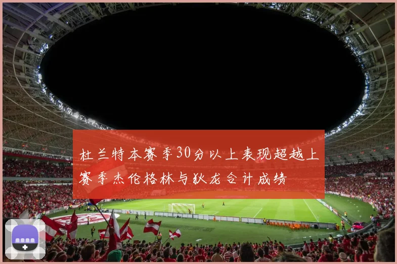 杜兰特本赛季30分以上表现超越上赛季杰伦格林与狄龙合计成绩