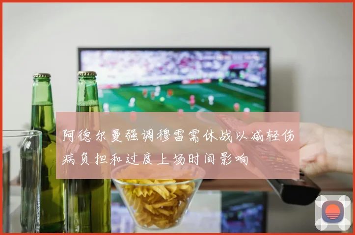 阿德尔曼强调穆雷需休战以减轻伤病负担和过度上场时间影响