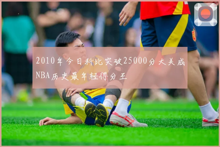 2010年今日科比突破25000分大关成NBA历史最年轻得分王