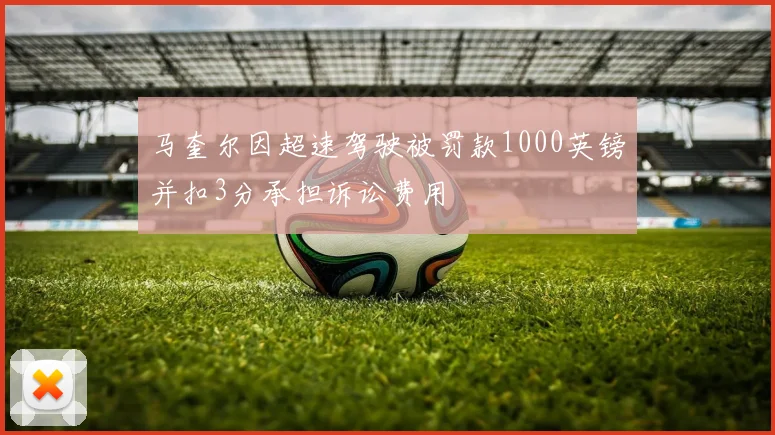 马奎尔因超速驾驶被罚款1000英镑并扣3分承担诉讼费用