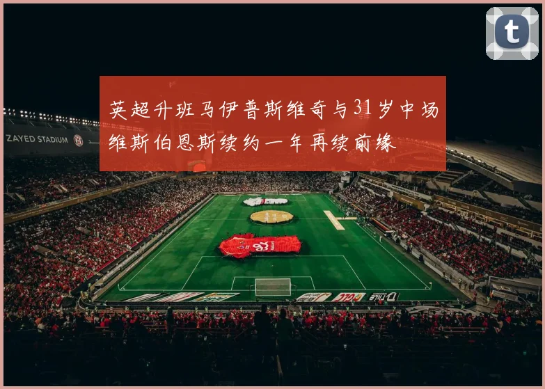 英超升班马伊普斯维奇与31岁中场维斯伯恩斯续约一年再续前缘