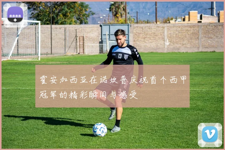 霍安加西亚在诺坎普庆祝首个西甲冠军的精彩瞬间与感受